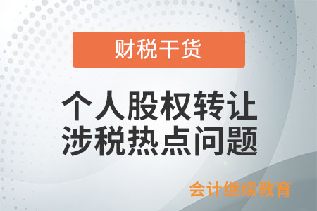 個(gè)人股權(quán)轉(zhuǎn)讓涉稅相關(guān)熱點(diǎn)問題