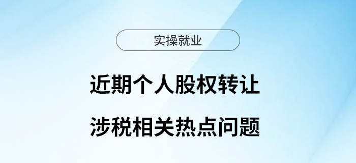 近期個(gè)人股權(quán)轉(zhuǎn)讓涉稅相關(guān)熱點(diǎn)問題，請查收！