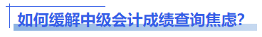 如何緩解中級(jí)會(huì)計(jì)成績(jī)查詢焦慮？