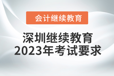深圳會(huì)計(jì)繼續(xù)教育2023年考試要求