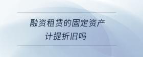 融資租賃的固定資產(chǎn)計提折舊嗎