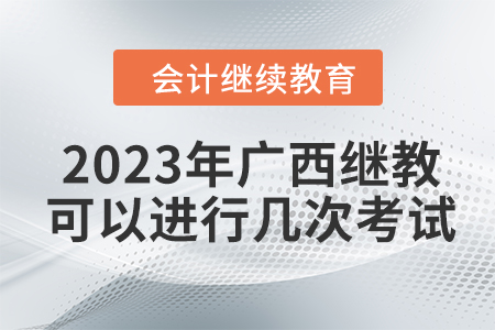 2023年廣西會(huì)計(jì)繼續(xù)教育可以進(jìn)行幾次考試？