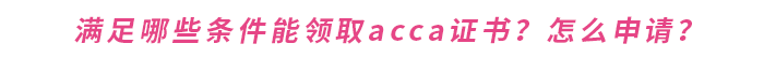 滿足哪些條件能領(lǐng)取acca證書？怎么申請？