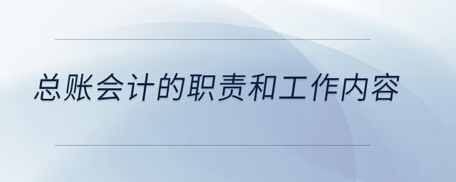 總賬會(huì)計(jì)的職責(zé)和工作內(nèi)容？