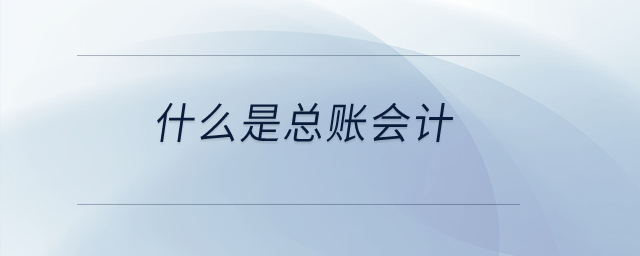 什么是總賬會(huì)計(jì)？