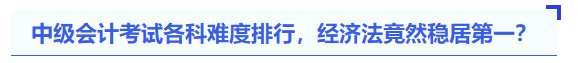 中級會計考試各科難度排行，經(jīng)濟法竟然穩(wěn)居第一？