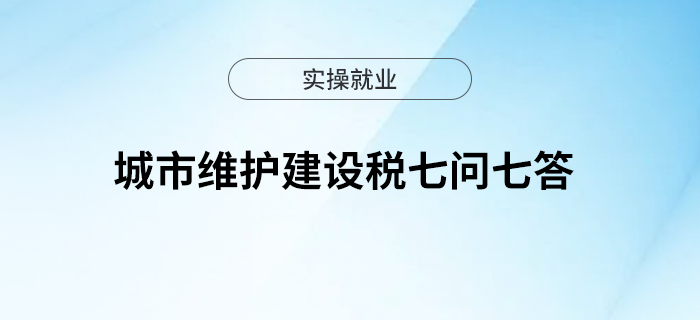 城市維護(hù)建設(shè)稅七問七答！