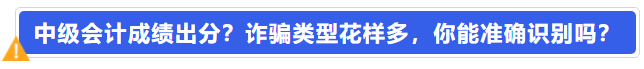 中級(jí)會(huì)計(jì)成績(jī)出分？詐騙類(lèi)型花樣多，你能準(zhǔn)確識(shí)別嗎？