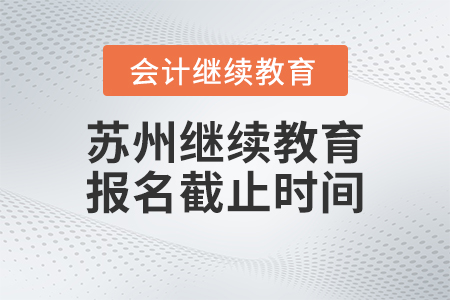2023年蘇州會(huì)計(jì)繼續(xù)教育報(bào)名截止時(shí)間