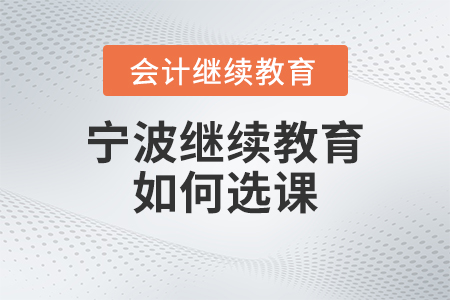2023年寧波會計繼續(xù)教育如何選課？
