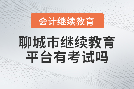 2023年聊城市會(huì)計(jì)人員繼續(xù)教育平臺(tái)有考試嗎？