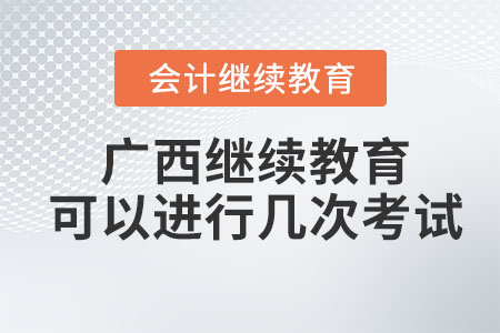 2023年廣西會(huì)計(jì)繼續(xù)教育可以進(jìn)行幾次考試？
