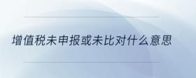 增值稅未申報或未比對什么意思