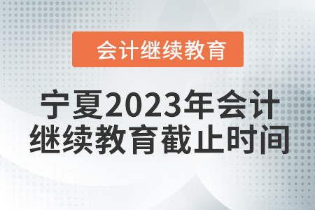 寧夏2023年會計繼續(xù)教育截止時間