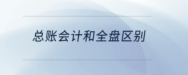 總賬會計和全盤區(qū)別？