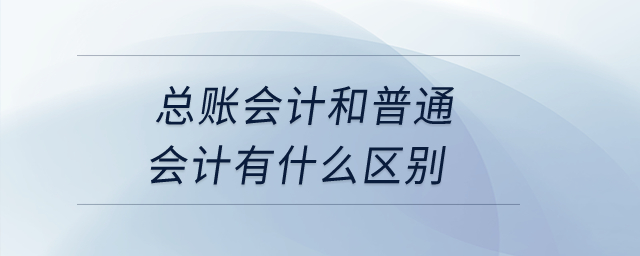 總賬會計和普通會計有什么區(qū)別？