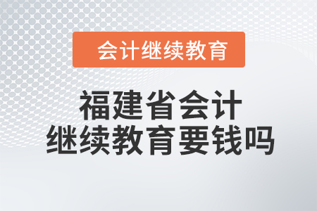 2023年福建省會(huì)計(jì)繼續(xù)教育要錢(qián)嗎？