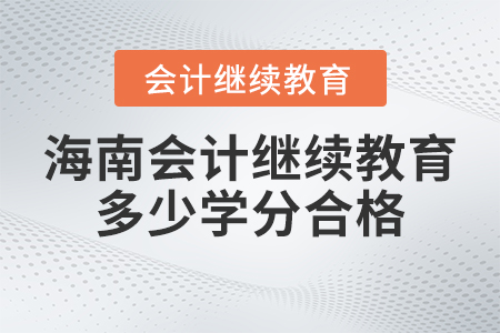 2023年海南會(huì)計(jì)繼續(xù)教育多少學(xué)分合格？
