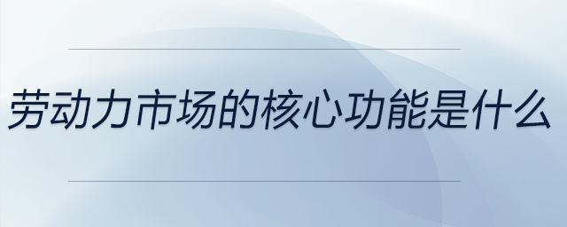 勞動(dòng)力市場(chǎng)的核心功能是什么
