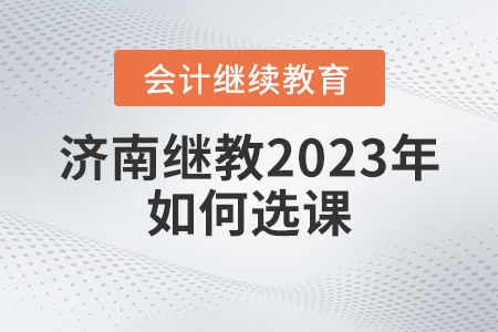 濟南會計繼續(xù)教育2023年如何選課？