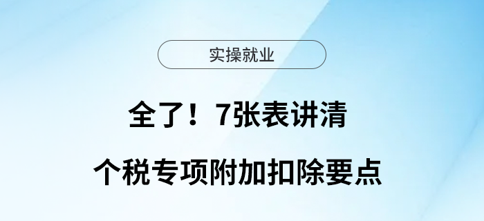全了！7張表講清個(gè)稅專項(xiàng)附加扣除要點(diǎn)