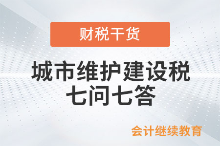 城市維護(hù)建設(shè)稅七問七答！