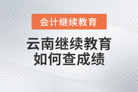 2023年云南會(huì)計(jì)繼續(xù)教育官網(wǎng)如何查成績(jī)？