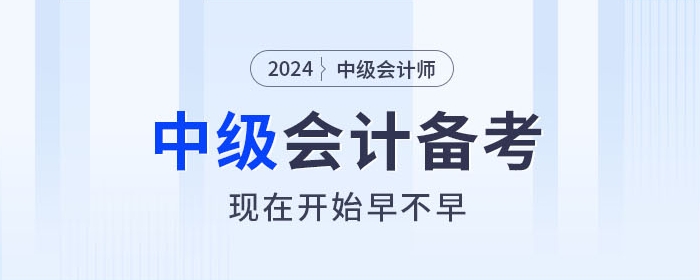 關(guān)注！2024年中級會計師備考，現(xiàn)在開始早不早？