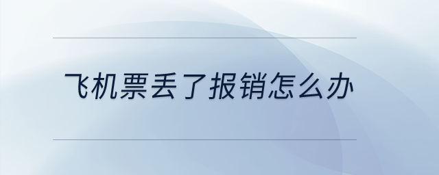 飛機(jī)票丟了報(bào)銷怎么辦？