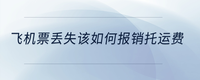 飛機票丟失該如何報銷托運費？
