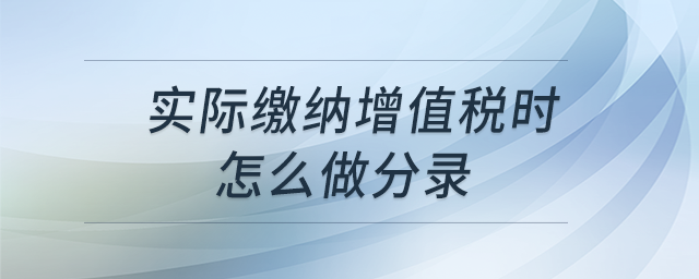 實(shí)際繳納增值稅時(shí)怎么做分錄？