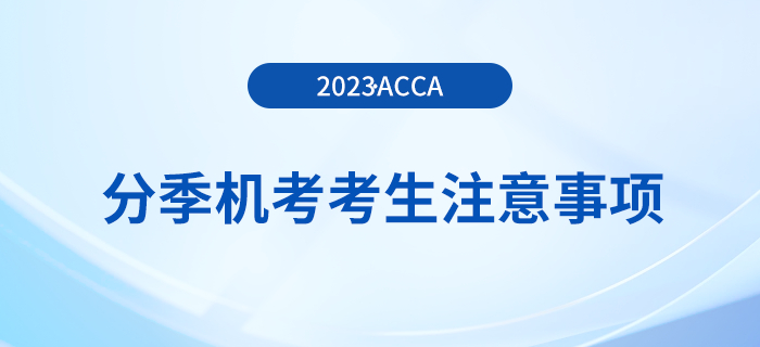 2023年12月acca分季機(jī)考考生注意事項(xiàng)！