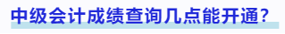中級會計(jì)成績查詢幾點(diǎn)能開通？