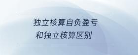 獨立核算自負盈虧和獨立核算區(qū)別