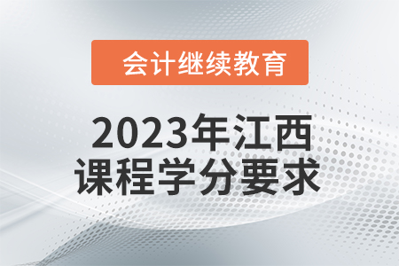 2023年江西會(huì)計(jì)繼續(xù)教育課程學(xué)分要求 