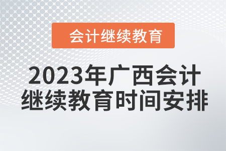 2023年廣西會(huì)計(jì)繼續(xù)教育時(shí)間安排