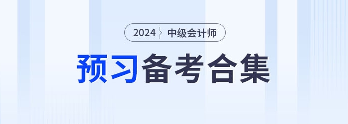 請(qǐng)查收！2024年中級(jí)會(huì)計(jì)職稱(chēng)預(yù)習(xí)備考資料集錦