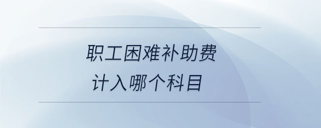 職工困難補助費計入哪個科目