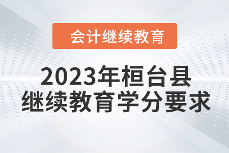 2023年桓臺縣會計人員繼續(xù)教育學分要求