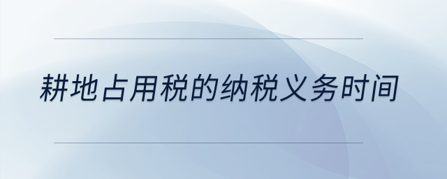耕地占用稅的納稅義務(wù)時間？