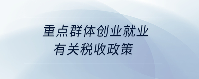 重點(diǎn)群體創(chuàng)業(yè)就業(yè)有關(guān)稅收政策？