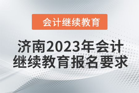 濟(jì)南2023年會(huì)計(jì)繼續(xù)教育報(bào)名要求