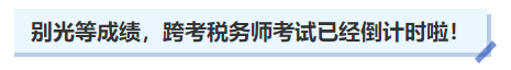中級會計別光等成績，跨考稅務(wù)師考試已經(jīng)倒計時啦！