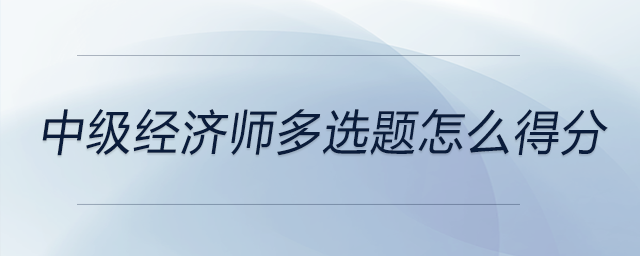 中級經(jīng)濟(jì)師多選題怎么得分