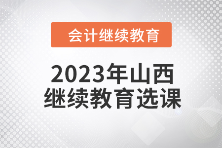 2023年山西會(huì)計(jì)繼續(xù)教育選課要求