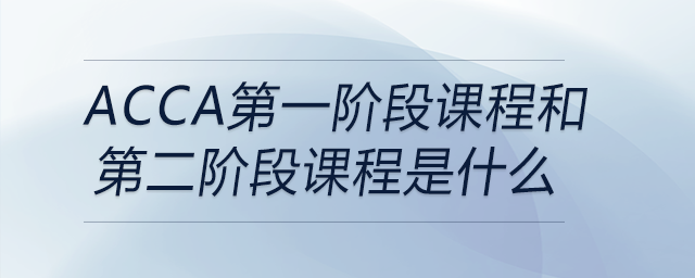 acca第一階段課程和第二階段課程是什么