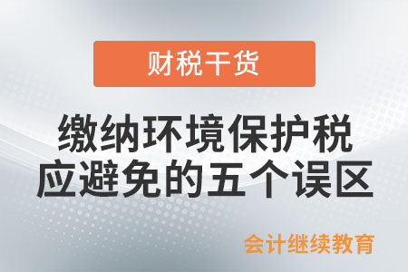 繳納環(huán)境保護稅應(yīng)避免的五個誤區(qū)