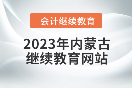 2023年內(nèi)蒙古會計繼續(xù)教育網(wǎng)站入口