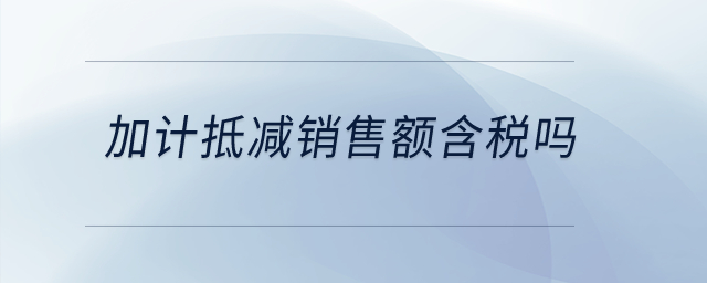 加計(jì)抵減銷售額含稅嗎？