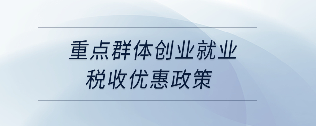 重點群體創(chuàng)業(yè)就業(yè)稅收優(yōu)惠政策？